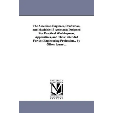 The American Engineer, Draftsman, and Machinist'S Assistant; Designed For Practical Workingmen, Apprentices, and Those intended For the Engineering Pr