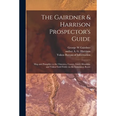 The Gairdner & Harrison Prospector's Guide: Map and Pamphlet to the Omenica, Cassier, Liard, Klondyke and Yukon Gold Fields via the Edmonton Route