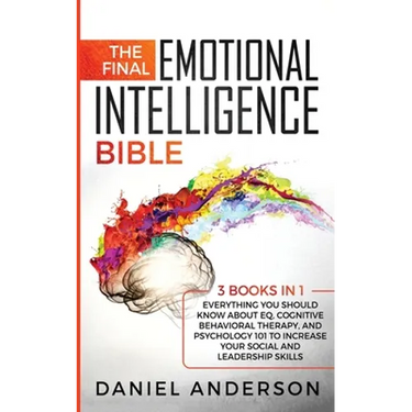 The Final Emotional Intelligence Bible: 3 Books in 1: Everything You Should Know About EQ, Cognitive Behavioral Therapy, and Psychology 101 to Increas