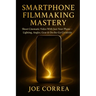 Smartphone Filmmaking Mastery: Shoot Cinematic Video With Just Your Phone - Lighting, Angles, Gear & On-the-Go Creativity