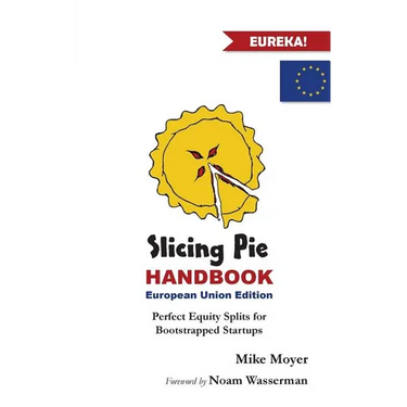 Slicing Pie Handbook EU Edition: Perfectly Fair Equity Splits for Bootstrapped EU Startups