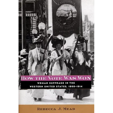 How the Vote Was Won: Woman Suffrage in the Western United States, 1868-1914