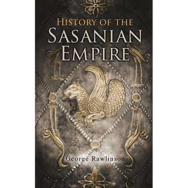 History of the Sasanian Empire: The Annals of the New Persian Empire