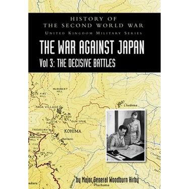 History of the Second World War: UNITED KINGDOM MILITARY SERIES: OFFICIAL CAMPAIGN HISTORY: THE WAR AGAINST JAPAN VOLUME 3: The Decisive Battles