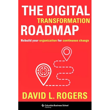 The Digital Transformation Roadmap: Rebuild Your Organization for Continuous Change