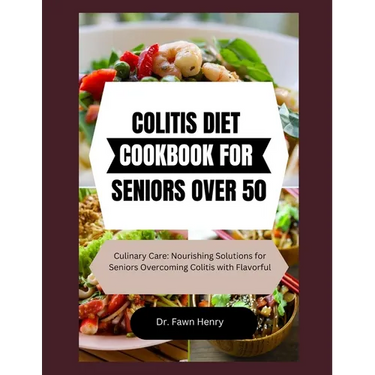 Colitis Diet Cookbook for Seniors Over 50: Culinary Care: Nourishing Solutions for Seniors Overcoming Colitis with Flavorful