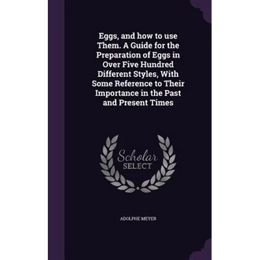 Eggs, and how to use Them. A Guide for the Preparation of Eggs in Over Five Hundred Different Styles, With Some Reference to Their Importance in the P