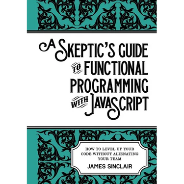 A skeptic's guide to functional programming with JavaScript: How to level up your code without alienating your team