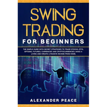 Swing Trading for Beginners: The Simple Guide with Secret Strategies to Trade Stocks, ETFs, Options, Futures, Currencies and Cryptocurrencies. Make