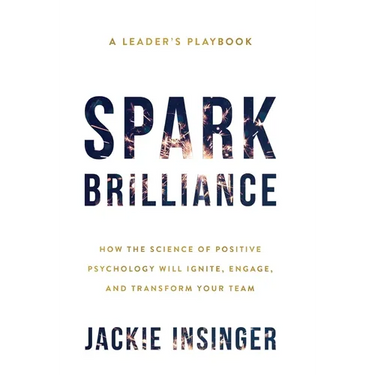 Spark Brilliance: How the Science of Positive Psychology Will Ignite, Engage, and Transform Your Team