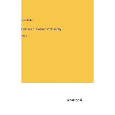 Outlines of Cosmic Philosophy: Vol. I
