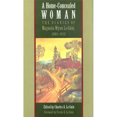 A Home-Concealed Woman: The Diaries of Magnolia Wynn Le Guin, 1901-1913