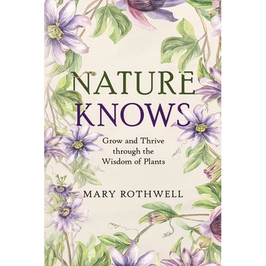 Nature Knows: Grow and Thrive through the Wisdom of Plants
