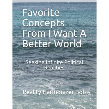 Favorite Concepts From I Want A Better World: Seeking Infinite Political Realities