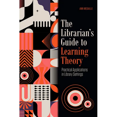 The Librarian's Guide to Learning Theory: Practical Applications in Library Settings