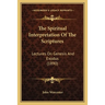 The Spiritual Interpretation Of The Scriptures: Lectures On Genesis And Exodus (1890)