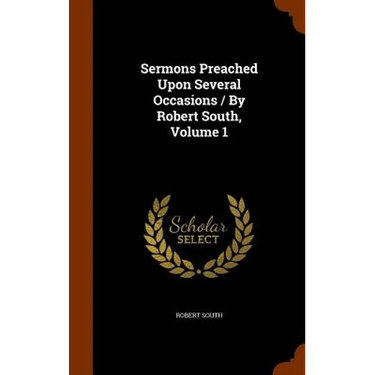 Sermons Preached Upon Several Occasions / By Robert South, Volume 1