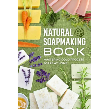 Natural Soapmaking Book: Mastering Cold Process Soaps at Home