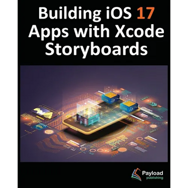 Building iOS 17 Apps with Xcode Storyboards: Develop iOS 17 Apps with Xcode 15 and Swift