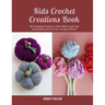 Kids Crochet Creations Book: 35 Engaging Patterns That Make Learning Accessible and Fun for Young Crafters