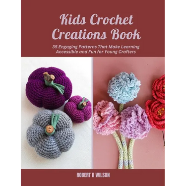 Kids Crochet Creations Book: 35 Engaging Patterns That Make Learning Accessible and Fun for Young Crafters