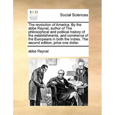 The Revolution of America. by the ABBE Raynal, Author of the Philosophical and Political History of the Establishments, and Commerce of the Europeans
