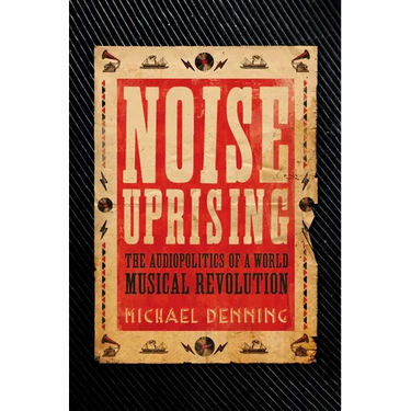 Noise Uprising: The Audiopolitics of a World Musical Revolution