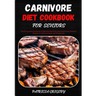 Carnivore Diet Cookbook for Seniors: The Comprehensive Guide to Delicious Red Meat, Pork and Poultry, Seafood Recipes for Optimal Health and Weight lo