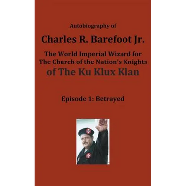 Autobiography of Charles R. Barefoot Jr. the World Imperial Wizard for the Church of the Nation's Knights of the KU KLUX KLAN: Episode 1: Betrayed