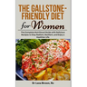 The Gallstone-Friendly Diet for Women: The Complete Nutritional Guide with Delicious Recipes to Stay Radiant, Resilient, and Enjoy a Healthier Life