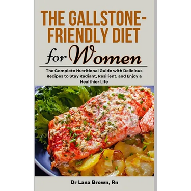 The Gallstone-Friendly Diet for Women: The Complete Nutritional Guide with Delicious Recipes to Stay Radiant, Resilient, and Enjoy a Healthier Life