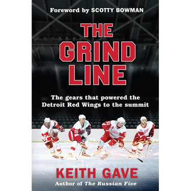 The Grind Line: The Gears That Powered the Detroit Red Wings to the Summit