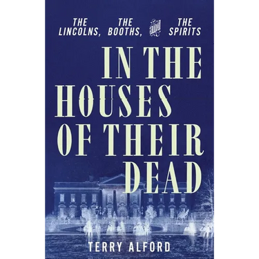 In the Houses of Their Dead: The Lincolns, the Booths, and the Spirits