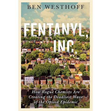 Fentanyl, Inc.: How Rogue Chemists Are Creating the Deadliest Wave of the Opioid Epidemic