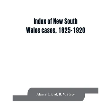 Index of New South Wales cases, 1825-1920: judicially noticed in the judgments of the Supreme Court of N.S.W., the High Court of Australia, or the Jud