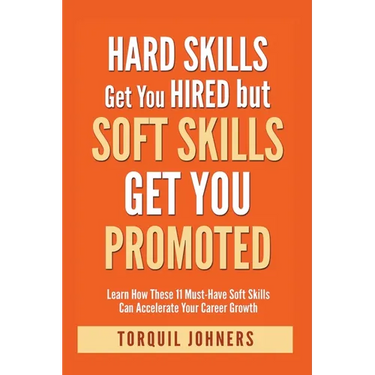 Hard Skills Get You Hired But Soft Skills Get You Promoted: Learn How These 11 Must-Have Soft Skills Can Accelerate Your Career Growth