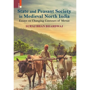State and Peasant Society in Medieval North India: Essays on Changing Contours of Mewat