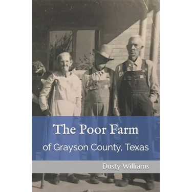 The Poor Farm: of Grayson County, Texas