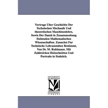 Vortrage Uber Geschichte Der Technischen Mechanik Und Theoretischen Maschinenlehre, Sowie Der Damit in Zusammenhang Stehenden Mathematischen Wissensch