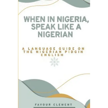 When in Nigeria, Speak Like a Nigerian: A Language Guide on the Nigerian Pidgin English