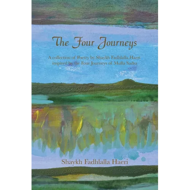 The Four Journeys: A Collection of Poetry by Shaykh Fadhlalla Haeri inspired by the Four Journeys of Mulla Sadra