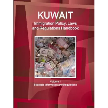 Kuwait Immigration Policy, Laws and Regulations Handbook Volume 1 Strategic Information and Regulations