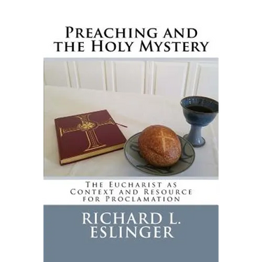 Preaching and the Holy Mystery: The Eucharist as Context and Resource for Proclamation