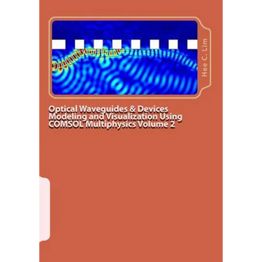 Optical Waveguides & Devices Modeling and Visualization Using COMSOL Multiphysics Volume 2: A Graphical Instructional Guide