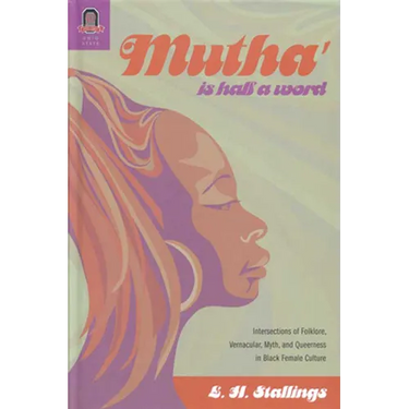 Mutha' Is Half a Word: Intersections of Folklore, Vernacular, Myth, and Queerness in Black Female Culture