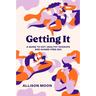 Getting It: A Guide to Hot, Healthy Hookups and Shame-Free Sex