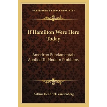If Hamilton Were Here Today: American Fundamentals Applied To Modern Problems
