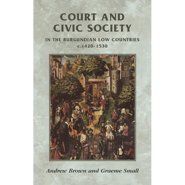 Court and Civic Society in the Burgundian Low Countries C.1420-1530