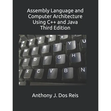 Assembly Language and Computer Architecture Using C++ and Java: Third Edition