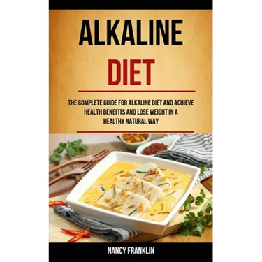 Alkaline Diet: The Complete Guide for Alkaline Diet and Achieve Health Benefits and Lose Weight in a Healthy Natural Way